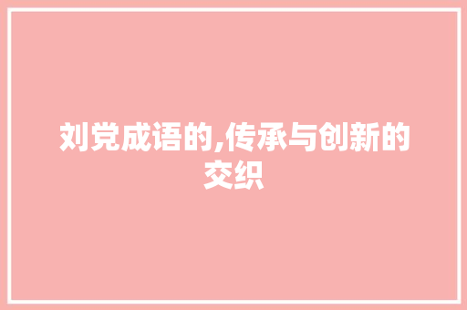 刘党成语的,传承与创新的交织