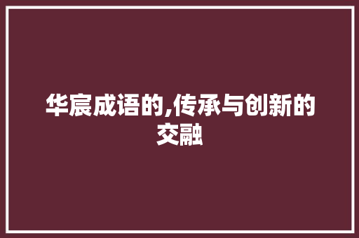 华宸成语的,传承与创新的交融