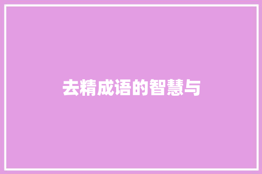 去精成语的智慧与 生活随笔
