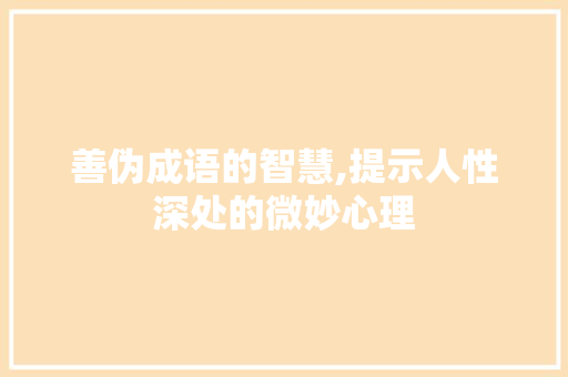 善伪成语的智慧,提示人性深处的微妙心理