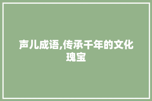 声儿成语,传承千年的文化瑰宝