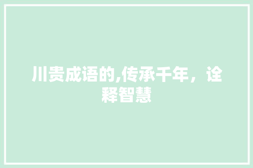 川贵成语的,传承千年，诠释智慧