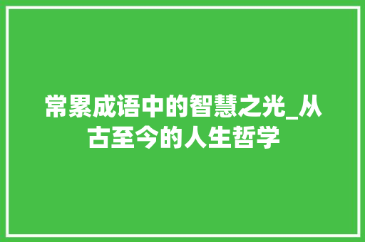 常累成语中的智慧之光_从古至今的人生哲学