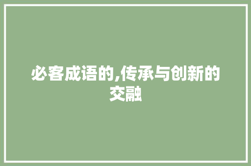 必客成语的,传承与创新的交融 采访稿