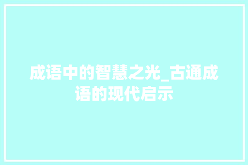 成语中的智慧之光_古通成语的现代启示