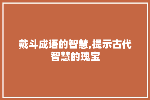 戴斗成语的智慧,提示古代智慧的瑰宝