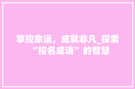 掌控命运，成就非凡_探索“控名成语”的智慧