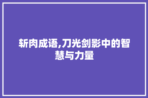 斩肉成语,刀光剑影中的智慧与力量