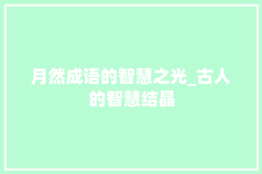 月然成语的智慧之光_古人的智慧结晶 生活感悟