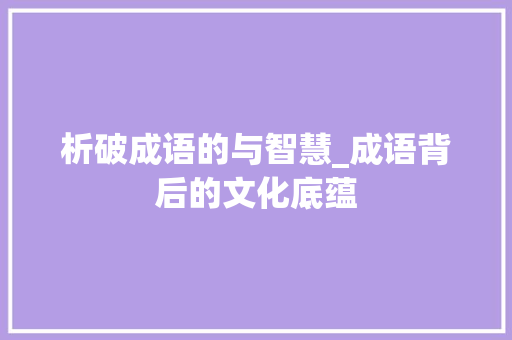 析破成语的与智慧_成语背后的文化底蕴 特写稿