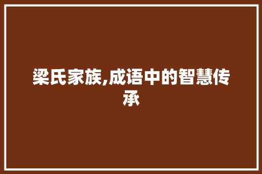 梁氏家族,成语中的智慧传承 特写稿
