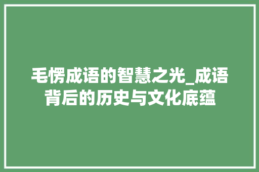 毛愣成语的智慧之光_成语背后的历史与文化底蕴