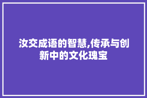 汝交成语的智慧,传承与创新中的文化瑰宝