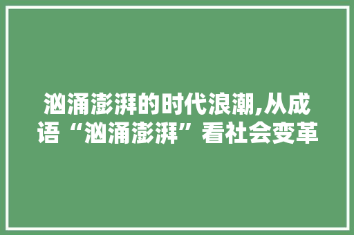 汹涌澎湃的时代浪潮,从成语“汹涌澎湃”看社会变革与个人成长