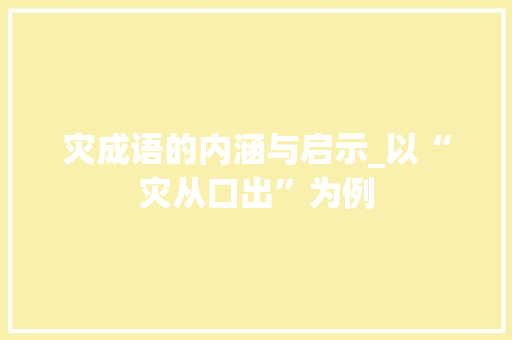 灾成语的内涵与启示_以“灾从口出”为例