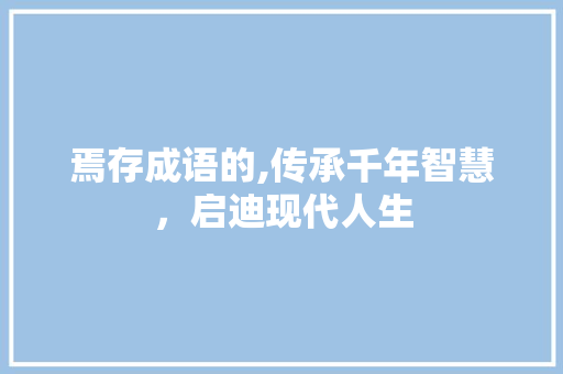 焉存成语的,传承千年智慧，启迪现代人生 采访稿