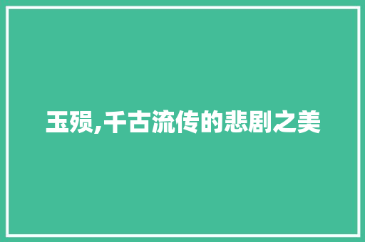 玉殒,千古流传的悲剧之美 商业文稿