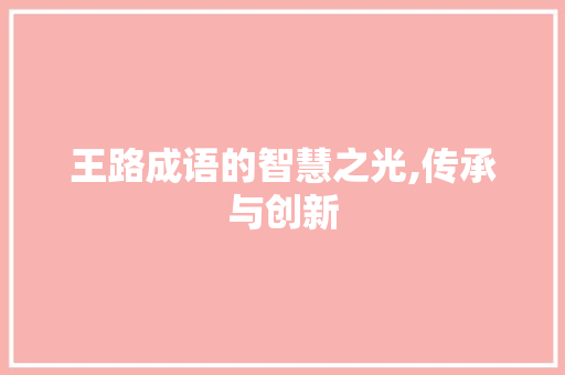 王路成语的智慧之光,传承与创新 特写稿