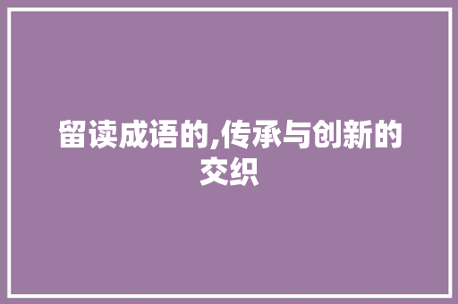留读成语的,传承与创新的交织