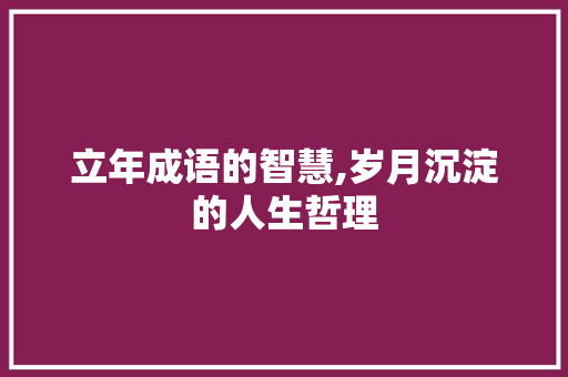 立年成语的智慧,岁月沉淀的人生哲理