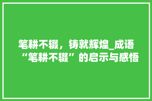 笔耕不辍，铸就辉煌_成语“笔耕不辍”的启示与感悟