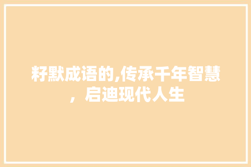 籽默成语的,传承千年智慧，启迪现代人生