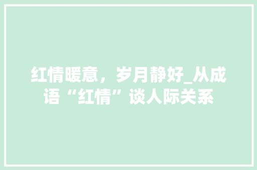 红情暖意，岁月静好_从成语“红情”谈人际关系 生活类