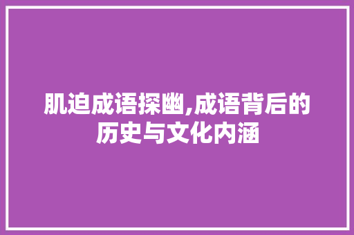 肌迫成语探幽,成语背后的历史与文化内涵