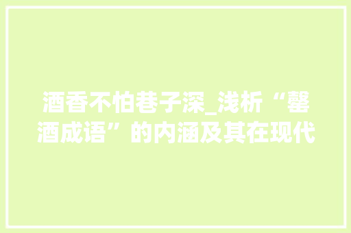 酒香不怕巷子深_浅析“罄酒成语”的内涵及其在现代社会的应用