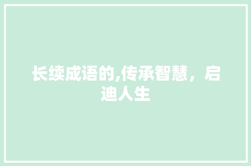 长续成语的,传承智慧，启迪人生