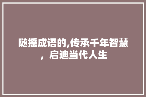 随摇成语的,传承千年智慧，启迪当代人生