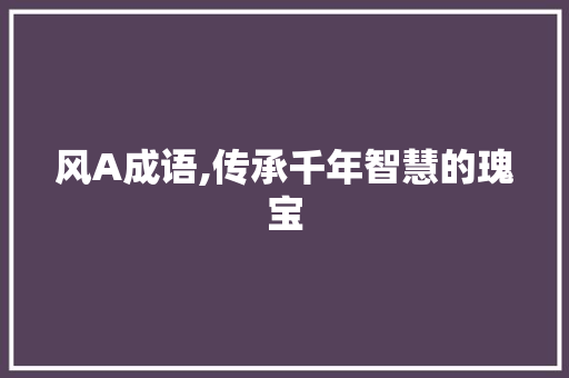 风A成语,传承千年智慧的瑰宝