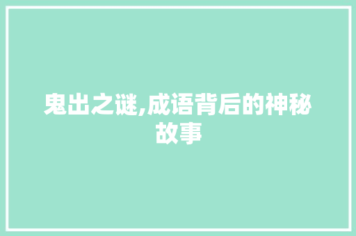 鬼出之谜,成语背后的神秘故事