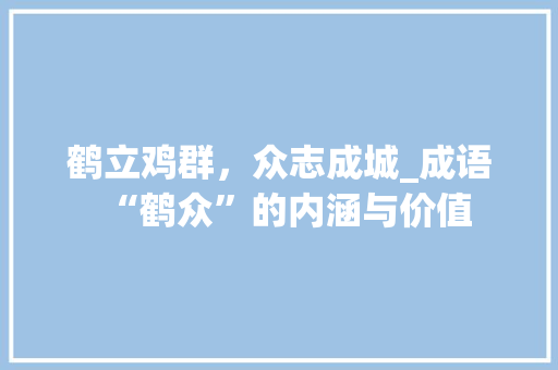 鹤立鸡群，众志成城_成语“鹤众”的内涵与价值