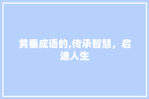黄垂成语的,传承智慧，启迪人生