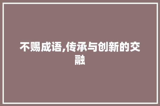 不赐成语,传承与创新的交融