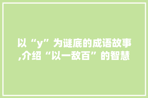 以“y”为谜底的成语故事,介绍“以一敌百”的智慧与勇气