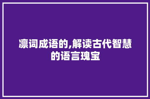 凛词成语的,解读古代智慧的语言瑰宝
