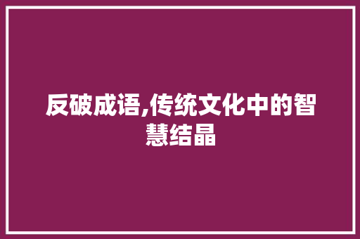 反破成语,传统文化中的智慧结晶