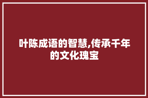 叶陈成语的智慧,传承千年的文化瑰宝