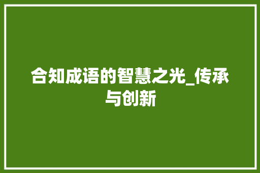 合知成语的智慧之光_传承与创新 生活类
