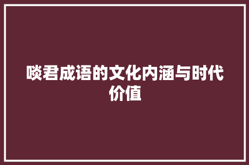 啖君成语的文化内涵与时代价值