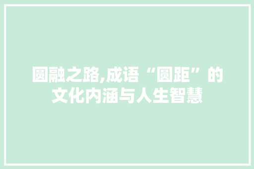 圆融之路,成语“圆距”的文化内涵与人生智慧