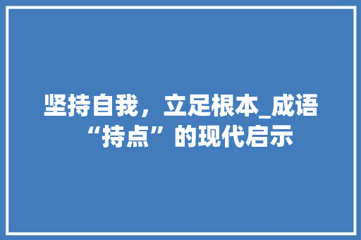 坚持自我，立足根本_成语“持点”的现代启示