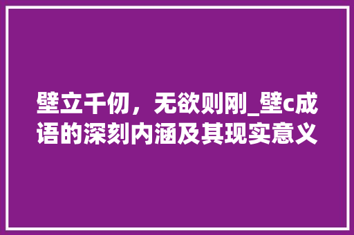 壁立千仞，无欲则刚_壁c成语的深刻内涵及其现实意义