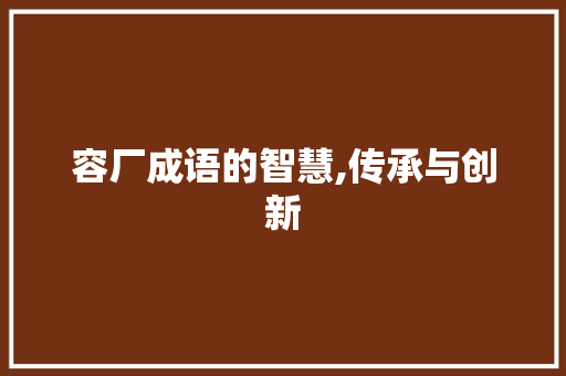 容厂成语的智慧,传承与创新