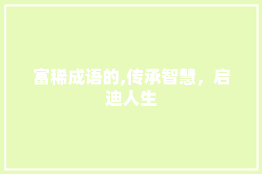 富稀成语的,传承智慧，启迪人生