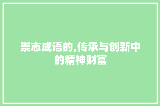 崇志成语的,传承与创新中的精神财富