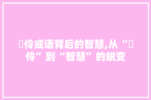廋伶成语背后的智慧,从“廋伶”到“智慧”的蜕变 商业文稿