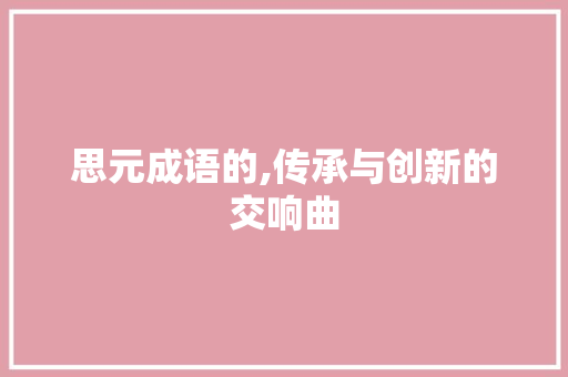 思元成语的,传承与创新的交响曲